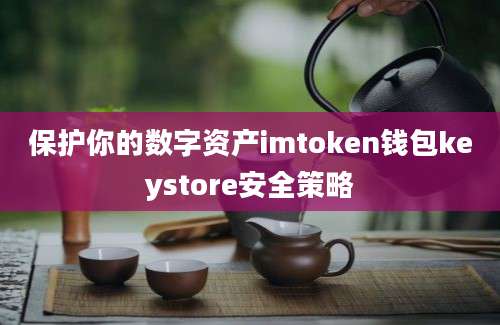 保护你的数字资产imtoken钱包keystore安全策略