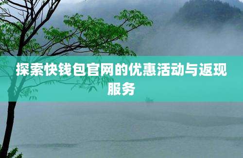 探索快钱包官网的优惠活动与返现服务