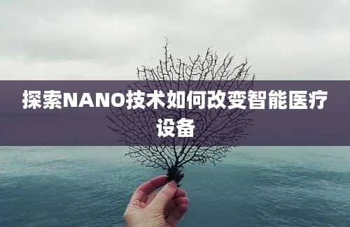 探索NANO技术如何改变智能医疗设备