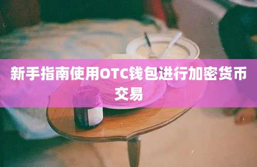 新手指南使用OTC钱包进行加密货币交易