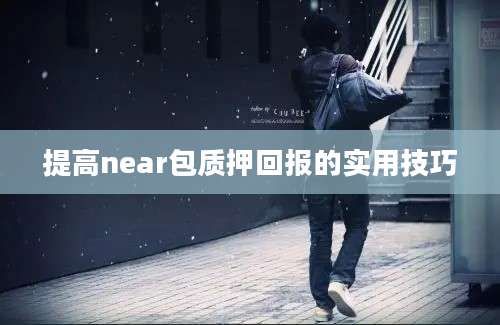 提高near包质押回报的实用技巧