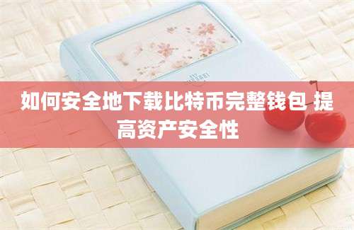 如何安全地下载比特币完整钱包 提高资产安全性