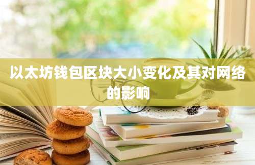 以太坊钱包区块大小变化及其对网络的影响