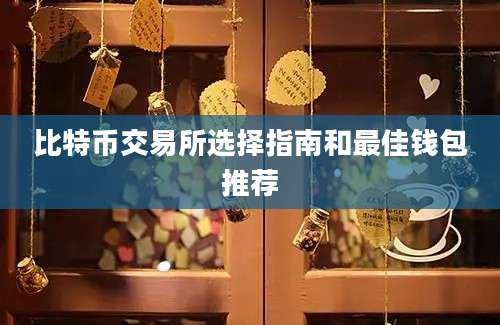 比特币交易所选择指南和最佳钱包推荐