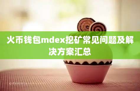 火币钱包mdex挖矿常见问题及解决方案汇总