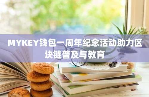 MYKEY钱包一周年纪念活动助力区块链普及与教育