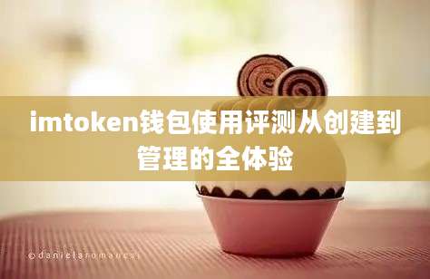 imtoken钱包使用评测从创建到管理的全体验