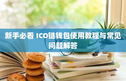 新手必看 ICO链钱包使用教程与常见问题解答