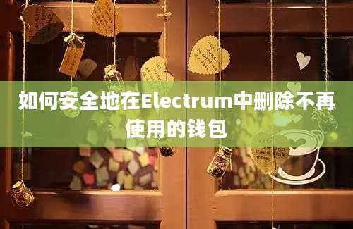 如何安全地在Electrum中删除不再使用的钱包