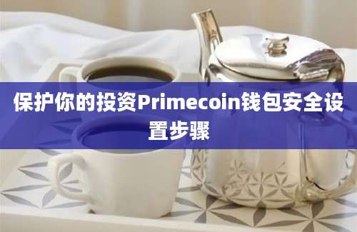 保护你的投资Primecoin钱包安全设置步骤