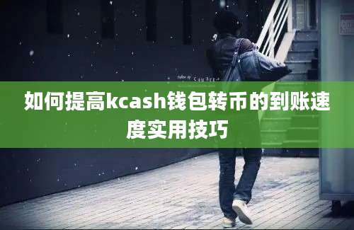 如何提高kcash钱包转币的到账速度实用技巧